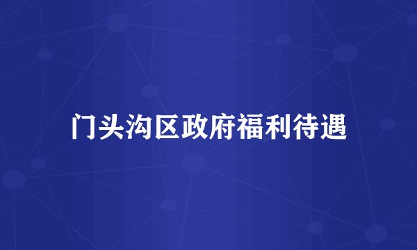 门头沟区政府福利待遇