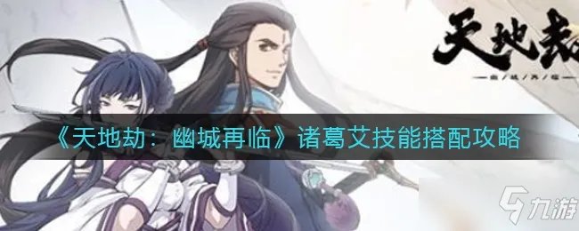 天地劫幽城再临诸葛艾技能搭配攻略介绍