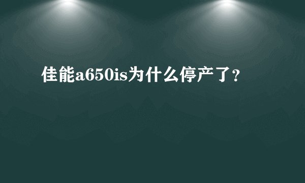 佳能a650is为什么停产了？