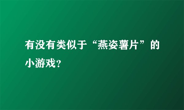 有没有类似于“燕姿薯片”的小游戏？