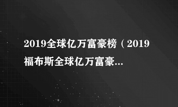 2019全球亿万富豪榜（2019福布斯全球亿万富豪榜排名715位）