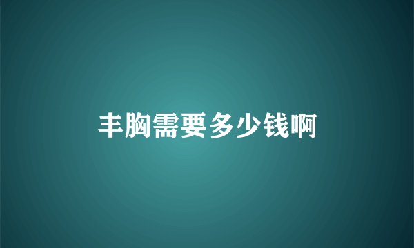 丰胸需要多少钱啊