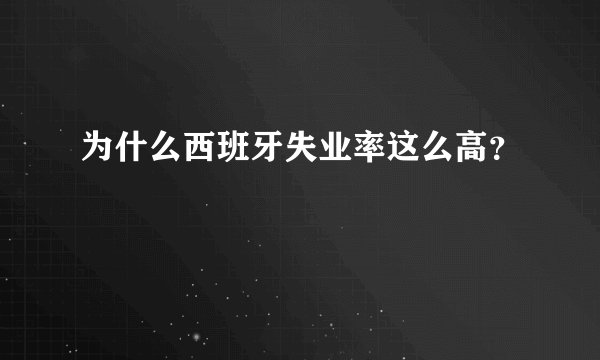 为什么西班牙失业率这么高？