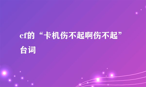 cf的“卡机伤不起啊伤不起”台词