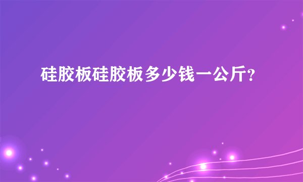 硅胶板硅胶板多少钱一公斤？