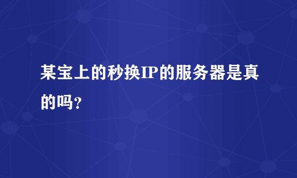某宝上的秒换IP的服务器是真的吗？