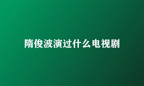 隋俊波演过什么电视剧