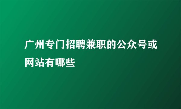 广州专门招聘兼职的公众号或网站有哪些