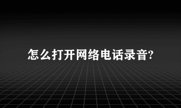 怎么打开网络电话录音?