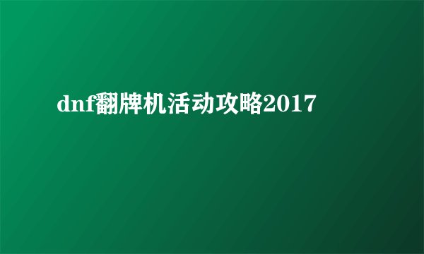 dnf翻牌机活动攻略2017