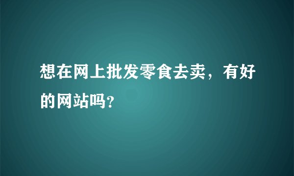 想在网上批发零食去卖，有好的网站吗？