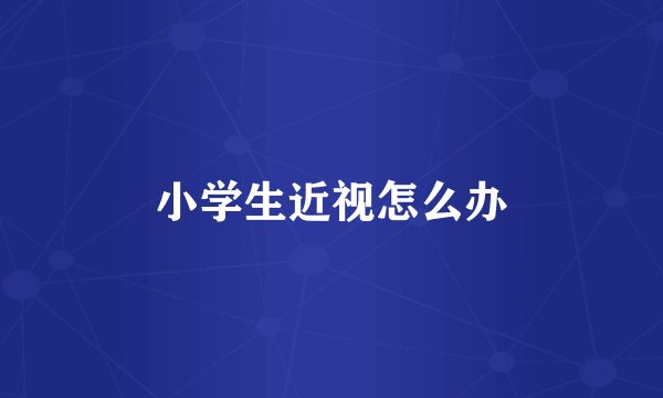 小学生近视怎么办