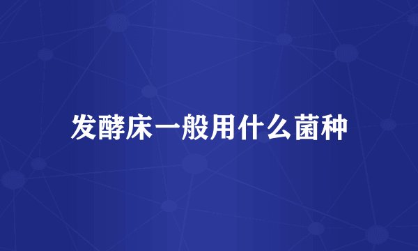 发酵床一般用什么菌种