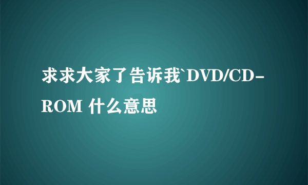 求求大家了告诉我`DVD/CD-ROM 什么意思