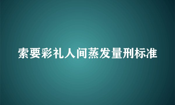 索要彩礼人间蒸发量刑标准