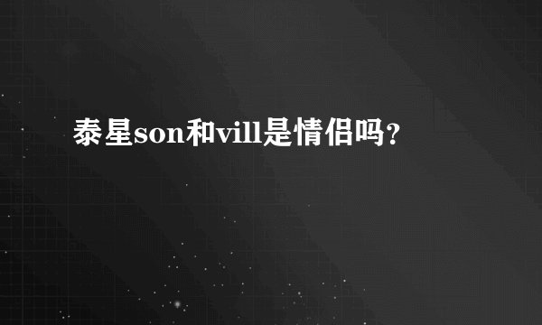 泰星son和vill是情侣吗？