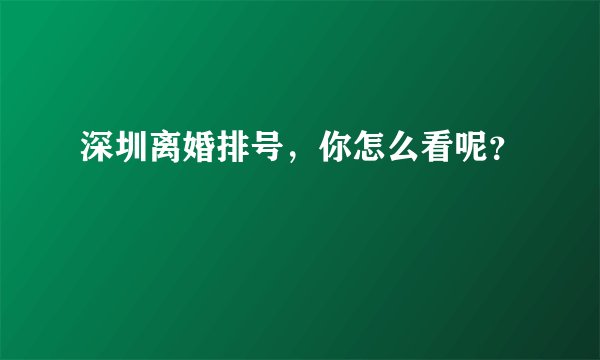 深圳离婚排号，你怎么看呢？
