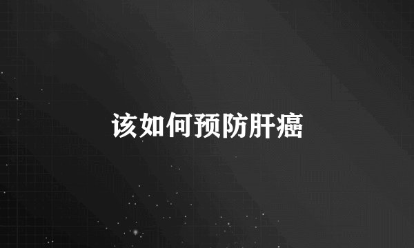 该如何预防肝癌