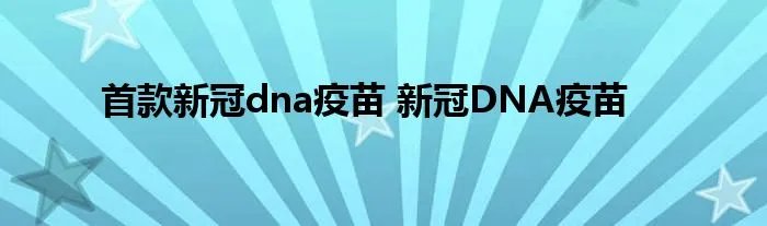 首款新冠dna疫苗 新冠DNA疫苗