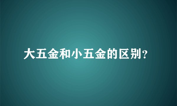 大五金和小五金的区别？