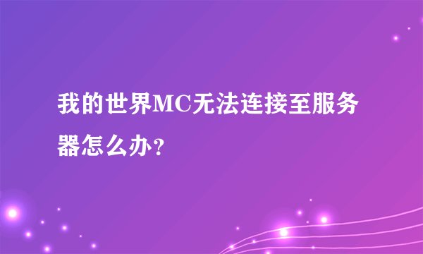 我的世界MC无法连接至服务器怎么办？