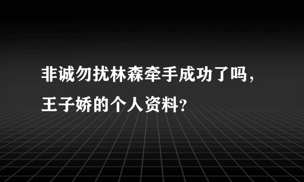 非诚勿扰林森牵手成功了吗，王子娇的个人资料？