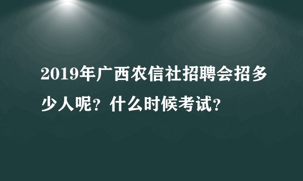2019年广西农信社招聘会招多少人呢？什么时候考试？