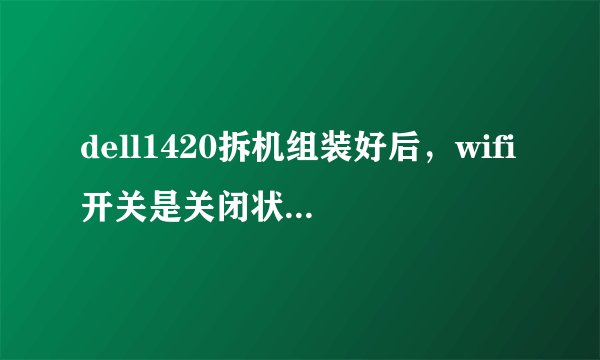 dell1420拆机组装好后，wifi开关是关闭状态，但指示灯亮，也能上网，怎么回事？如何解决？