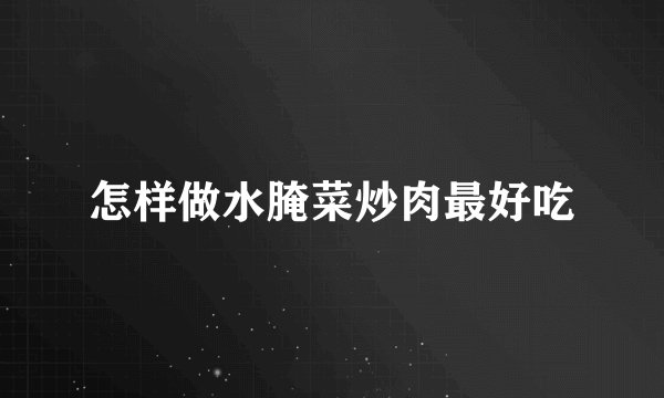 怎样做水腌菜炒肉最好吃
