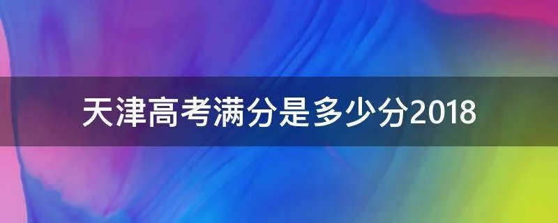 天津高考满分是多少分2018