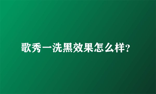 歌秀一洗黑效果怎么样？