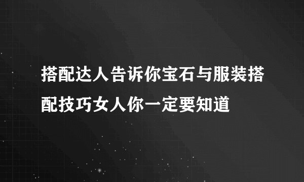 搭配达人告诉你宝石与服装搭配技巧女人你一定要知道