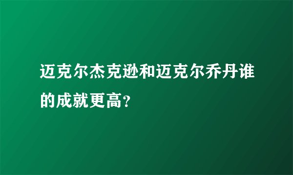 迈克尔杰克逊和迈克尔乔丹谁的成就更高？
