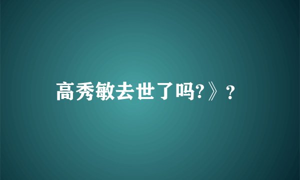 高秀敏去世了吗?》？