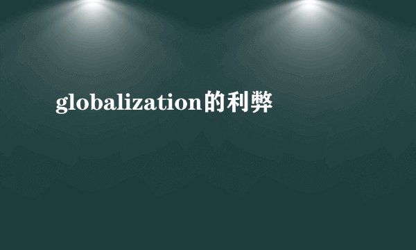 globalization的利弊