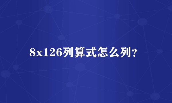 8x126列算式怎么列？