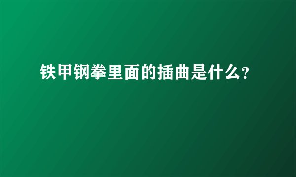 铁甲钢拳里面的插曲是什么？