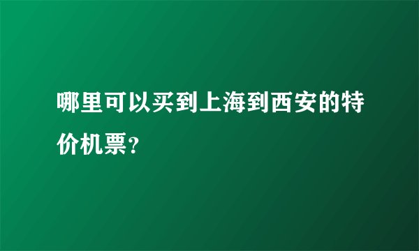 哪里可以买到上海到西安的特价机票？