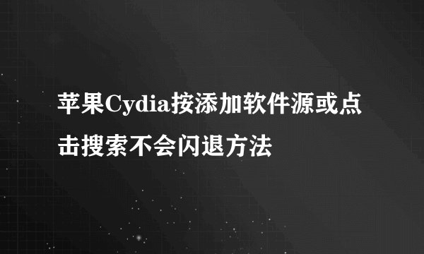 苹果Cydia按添加软件源或点击搜索不会闪退方法