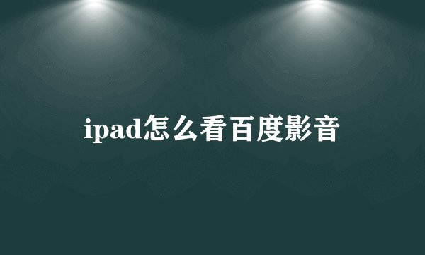 ipad怎么看百度影音