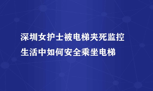 深圳女护士被电梯夹死监控 生活中如何安全乘坐电梯