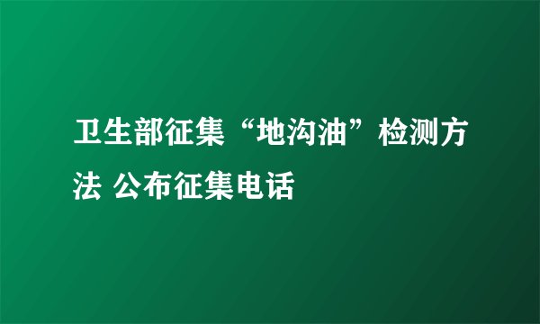 卫生部征集“地沟油”检测方法 公布征集电话