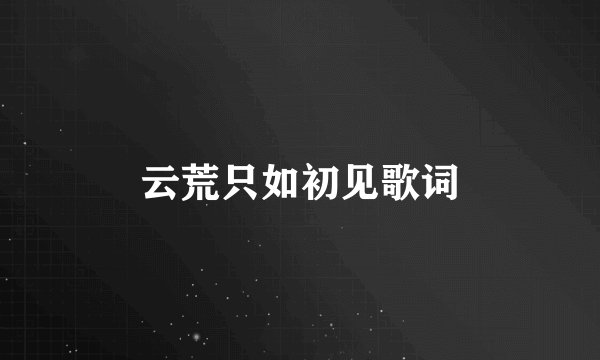 云荒只如初见歌词