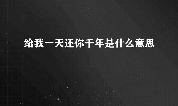 给我一天还你千年是什么意思