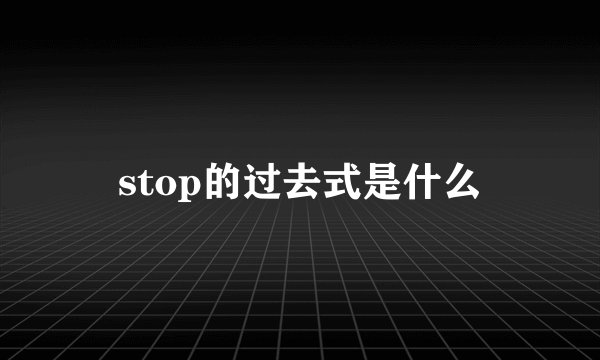 stop的过去式是什么