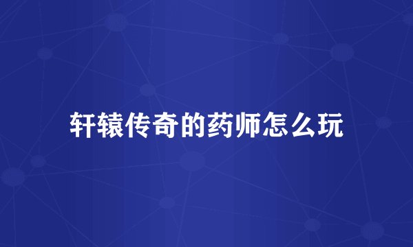 轩辕传奇的药师怎么玩