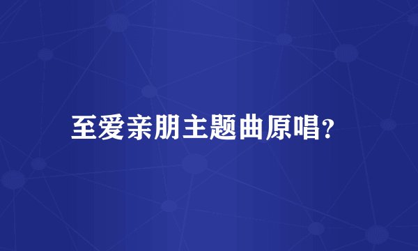 至爱亲朋主题曲原唱？