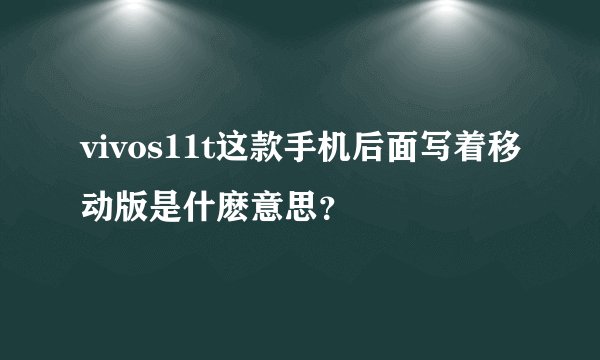 vivos11t这款手机后面写着移动版是什麽意思？