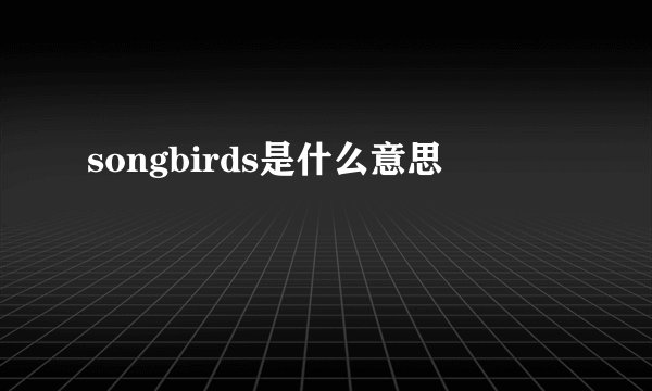 songbirds是什么意思