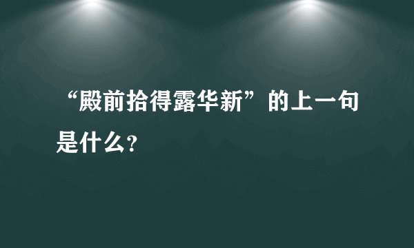 “殿前拾得露华新”的上一句是什么？